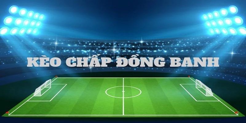 Kèo đồng banh chấp nửa trái trong thể thao cá cược