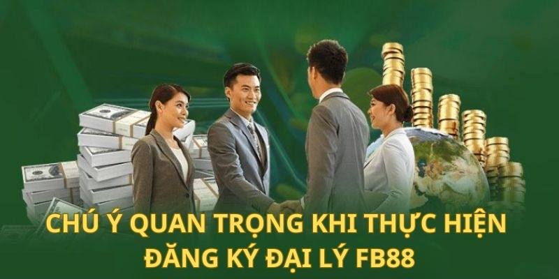 Một số chú ý quan trọng khi thực hiện đăng ký đại lý cùng Fb88 